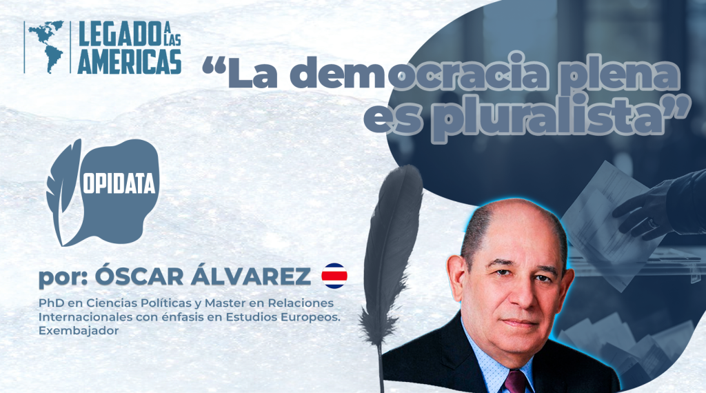 🟦 OPIDATA La democracia plena es pluralista ✍️ Por Óscar Álvarez Araya (Politólogo, exembajador y analista internacional)