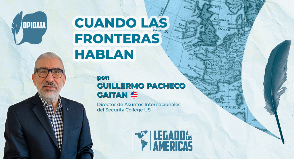 Retrato de Guillermo Pacheco Gaitán con fondo de mapa antiguo de Europa. A la izquierda, logotipo de OPIDATA; a la derecha, una pluma estilizada. Título: “Cuando las fronteras hablan”. Autor: Guillermo Pacheco Gaitán, Director de Asuntos Internacionales del Security College US.