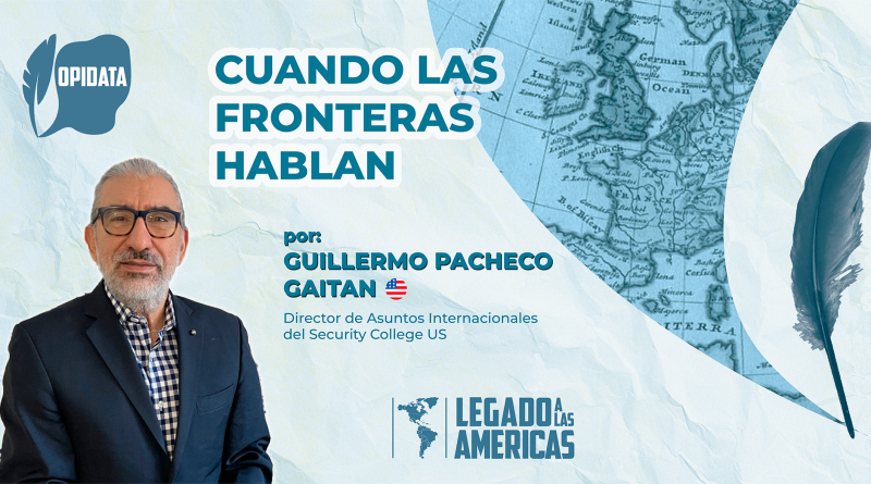 Retrato de Guillermo Pacheco Gaitán con fondo de mapa antiguo de Europa. A la izquierda, logotipo de OPIDATA; a la derecha, una pluma estilizada. Título: “Cuando las fronteras hablan”. Autor: Guillermo Pacheco Gaitán, Director de Asuntos Internacionales del Security College US.