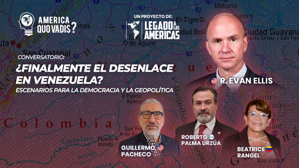 Conversatorio América: ¿Quo Vadis? “¿Finalmente el desenlace en Venezuela?”, con la participación de R. Evan Ellis, Beatrice Rangel, Roberto Palma y la moderación de Guillermo Pacheco, organizado por Legado a las Américas.