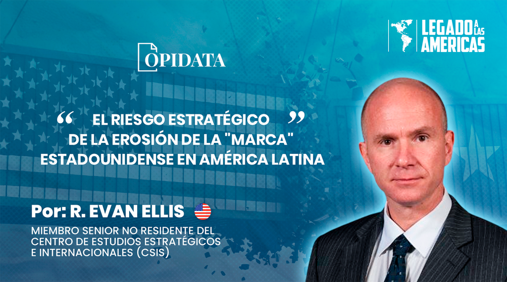 Portada del artículo “El riesgo estratégico de la erosión de la marca estadounidense en América Latina”, de R. Evan Ellis para Opidata y Legado a las Américas.